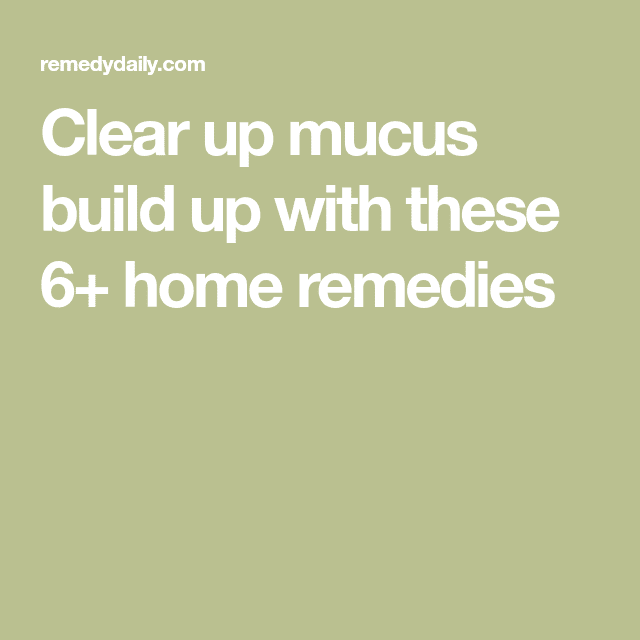 Clear up mucus build up with these 6+ home remedies in 2020